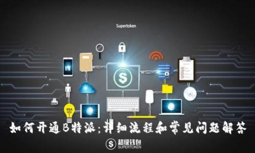 如何开通B特派:详细流程和常见问题解答