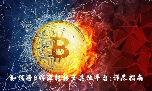 如何将B特派转移至其他平台：详尽指南