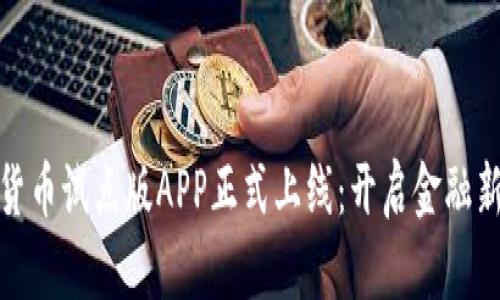 数字货币试点版APP正式上线：开启金融新时代