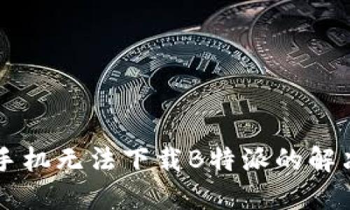 苹果手机无法下载B特派的解决方法