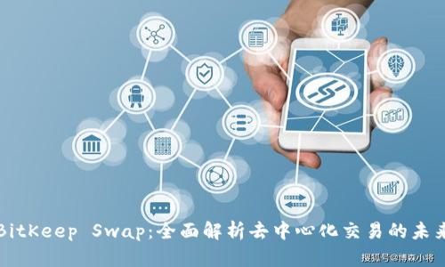 BitKeep Swap:全面解析去中心化交易的未来