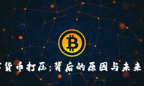 数字货币打压：背后的原因与未来展望