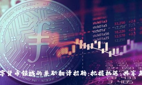 数字货币领域的兼职翻译招聘：把握机遇，共享未来