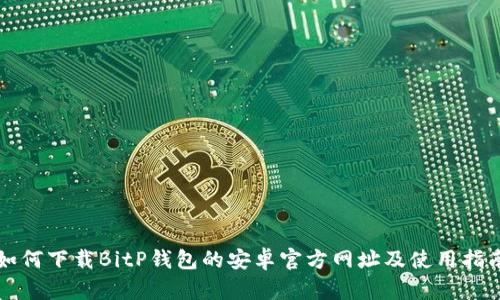 如何下载BitP钱包的安卓官方网址及使用指南