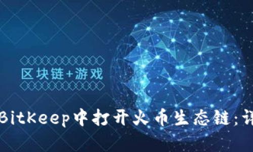 如何在BitKeep中打开火币生态链：详细指南