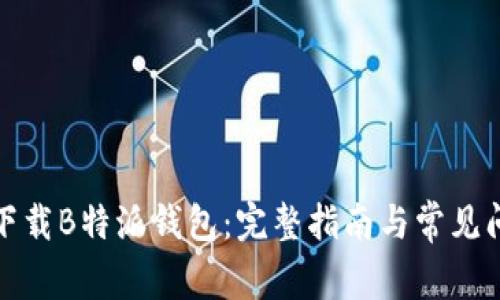 在哪里下载B特派钱包:完整指南与常见问题解答