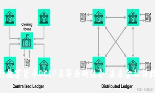 探讨央行数字货币DCEP与华为的结合：未来金融科技的关键
