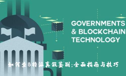如何查B特派真假鉴别：全面指南与技巧