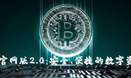 以太坊钱包官网版2.0:安全、便捷的数字资产管理工具