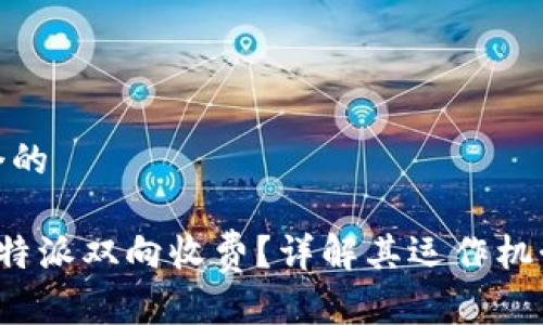 思考一个的
什么是B特派双向收费?详解其运作机制与影响