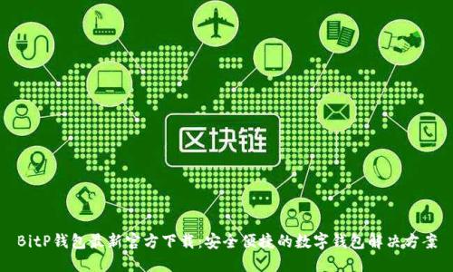 BitP钱包最新官方下载:安全便捷的数字钱包解决方案