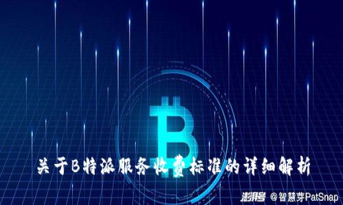 关于B特派服务收费标准的详细解析