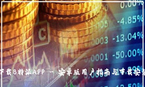 免费下载B特派APP - 安卓版用户指南与下载安装攻略