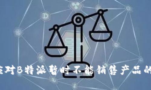 如何应对B特派暂时不能销售产品的困境?