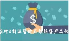 如何应对B特派暂时不能销售产品的困境?