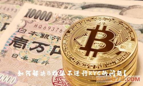 如何解决B特派不进行KYC的问题？