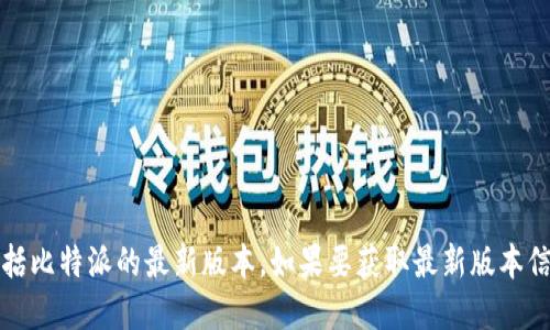 抱歉，我无法提供实时更新的信息或代码，包括比特派的最新版本。如果要获取最新版本信息，建议访问比特派的官方网站或应用商店。