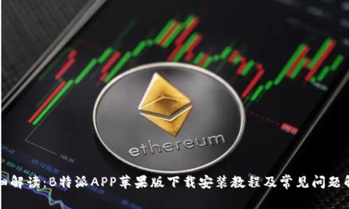 详细解读：B特派APP苹果版下载安装教程及常见问题解答