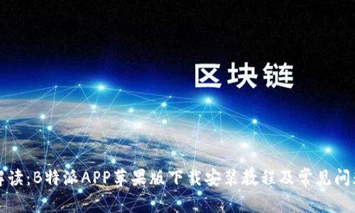 详细解读：B特派APP苹果版下载安装教程及常见问题解答