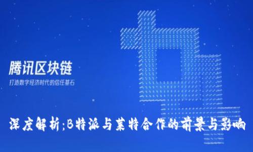 深度解析:B特派与莱特合作的前景与影响
