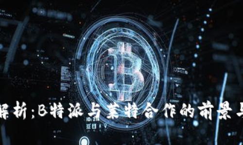 深度解析:B特派与莱特合作的前景与影响
