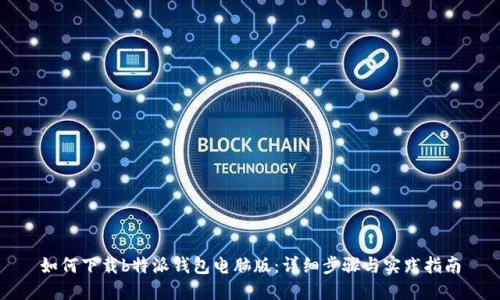 如何下载b特派钱包电脑版:详细步骤与实践指南
