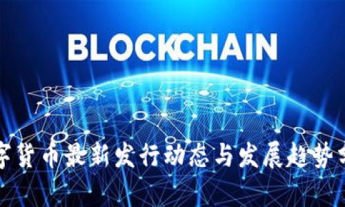 数字货币最新发行动态与发展趋势分析