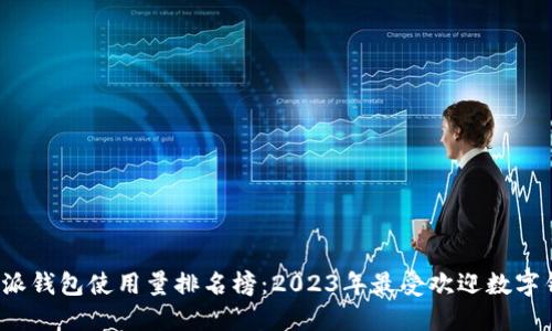 b特派钱包使用量排名榜:2023年最受欢迎数字钱包