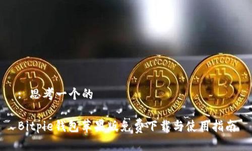 : 思考一个的
Bitpie钱包苹果版免费下载与使用指南