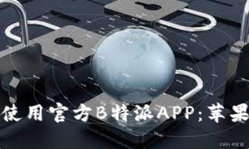 如何下载和使用官方B特派APP:苹果用户全攻略