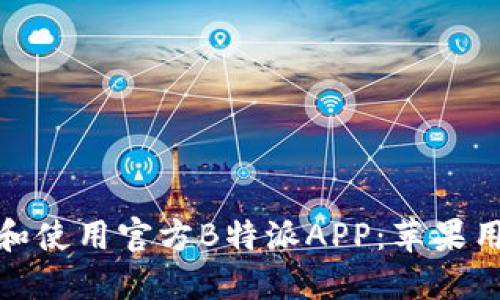 如何下载和使用官方B特派APP:苹果用户全攻略