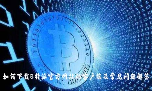 如何下载B特派官方网站的客户端及常见问题解答