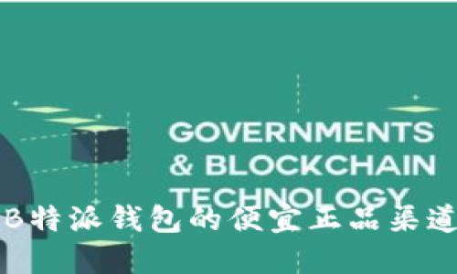购买B特派钱包的便宜正品渠道推荐