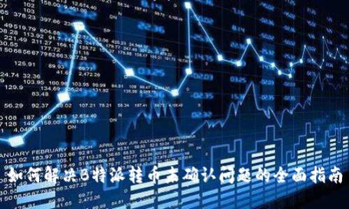 如何解决B特派转币未确认问题的全面指南