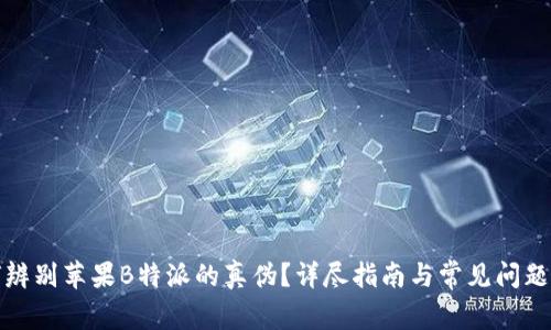 如何辨别苹果B特派的真伪?详尽指南与常见问题解答