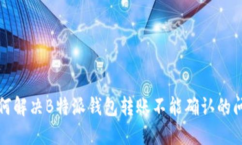 如何解决B特派钱包转账不能确认的问题