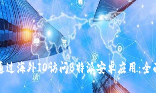 如何通过海外ID访问B特派安卓应用:全面指南
