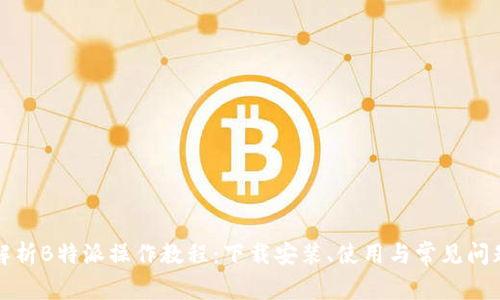 全面解析B特派操作教程:下载安装、使用与常见问题解答