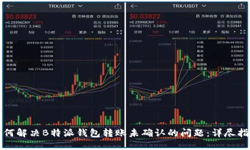 如何解决B特派钱包转账未确认的问题:详尽指南