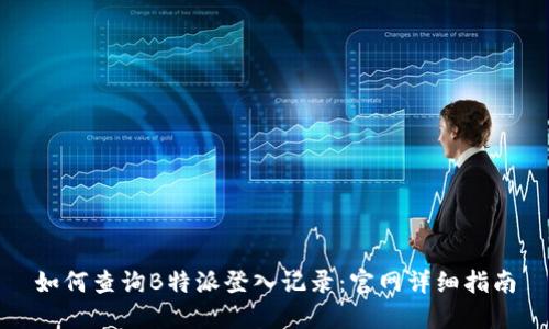 如何查询B特派登入记录:官网详细指南