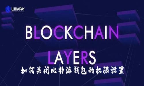 如何关闭比特派钱包的权限设置