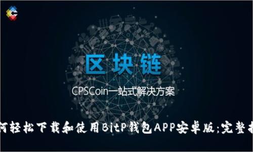 如何轻松下载和使用BitP钱包APP安卓版:完整指南