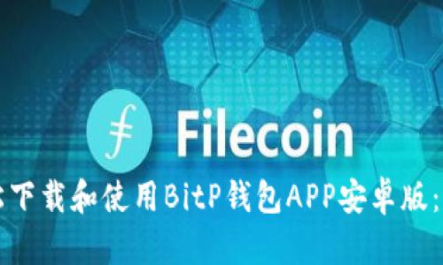 如何轻松下载和使用BitP钱包APP安卓版:完整指南