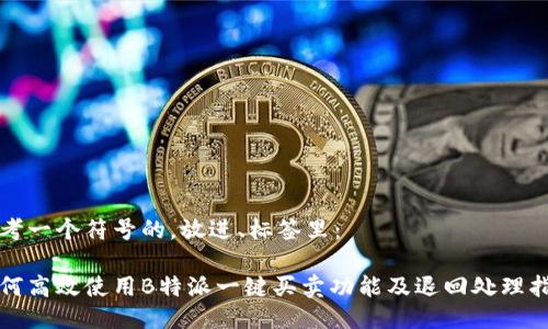 思考一个符号的,放进、标签里:
如何高效使用B特派一键买卖功能及退回处理指南