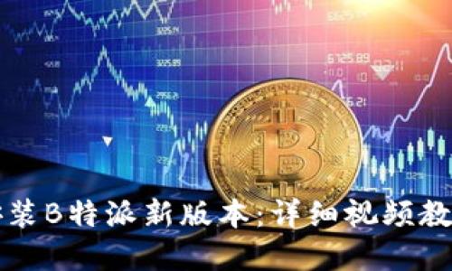 如何下载与安装B特派新版本:详细视频教程与实用指南