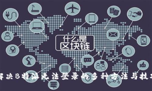 解决B特派无法登录的多种方法与技巧