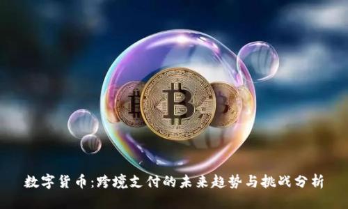 数字货币：跨境支付的未来趋势与挑战分析