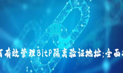 如何有效管理BitP隔离验证地址:全面指南
