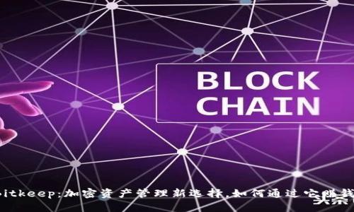 Bitkeep：加密资产管理新选择，如何通过它赚钱？
