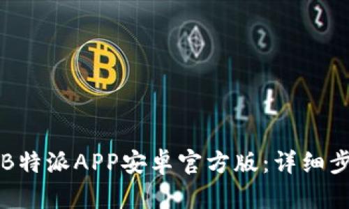 如何下载B特派APP安卓官方版:详细步骤与指南